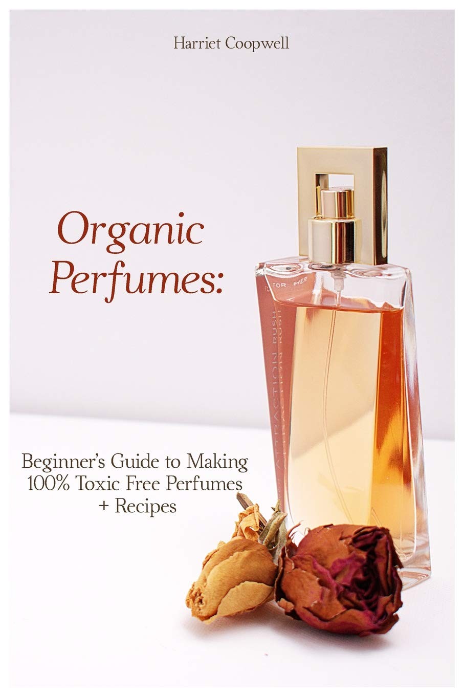 Organic Perfumes: Beginner’s Guide to Making 100% Toxic Free Perfumes + Recipes